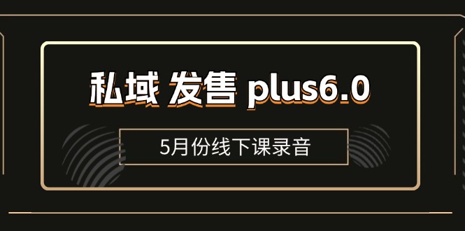 （11612期）私域 发售 plus6.0【5月份线下课录音】/全域套装 sop流程包，社群发售…-搞钱情报局