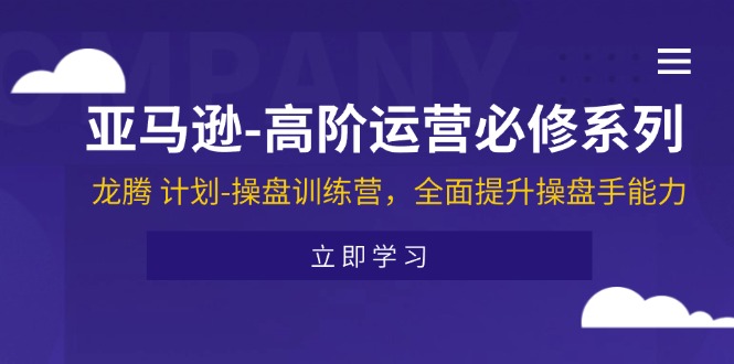 （11625期）亚马逊-高阶运营必修系列，龙腾 计划-操盘训练营，全面提升操盘手能力-搞钱情报局