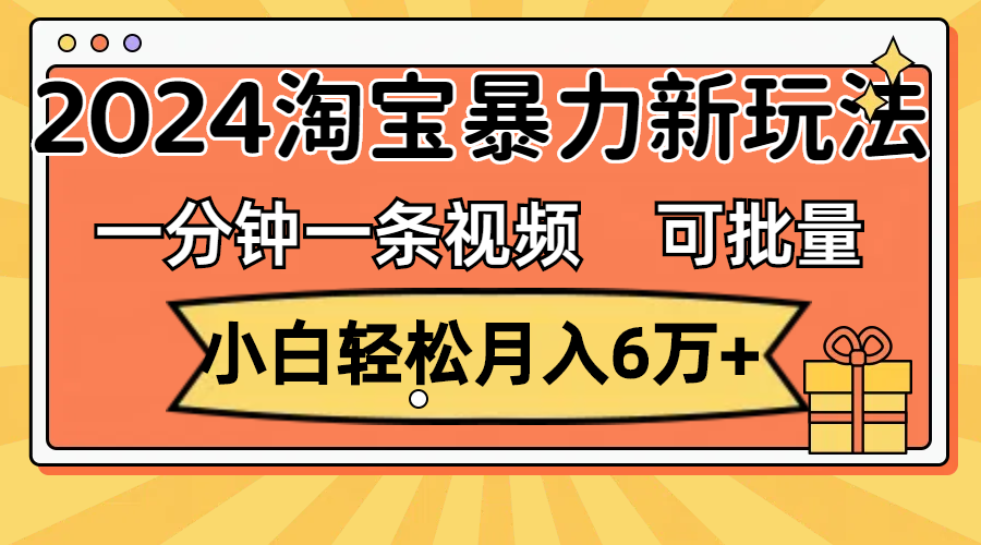 （11700期）一分钟一条视频，小白轻松月入6万+，2024淘宝暴力新玩法，可批量放大收益-搞钱情报局