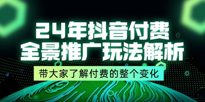 （11801期）24年抖音付费 全景推广玩法解析，带大家了解付费的整个变化 (9节课)-搞钱情报局