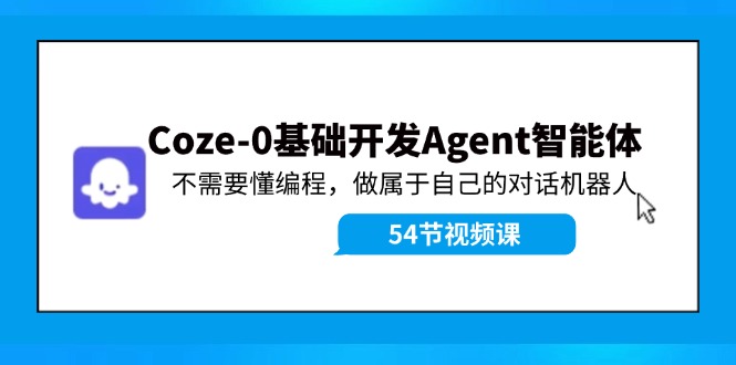 （11990期）Coze-0基础开发 Agent智能体教程：不需要懂编程，做属于自己的对话机器人-搞钱情报局