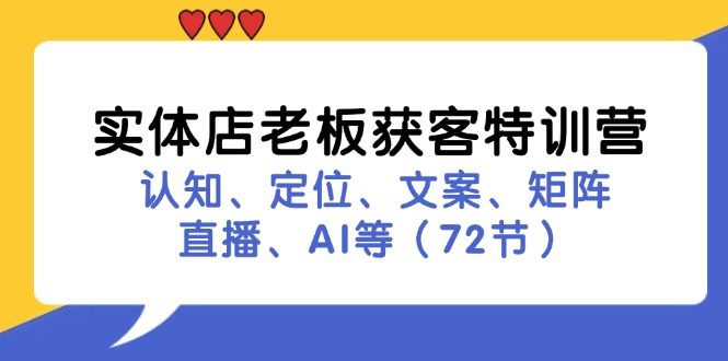 （11991期）实体店老板获客特训营：认知、定位、文案、矩阵、直播、AI等（72节）-搞钱情报局