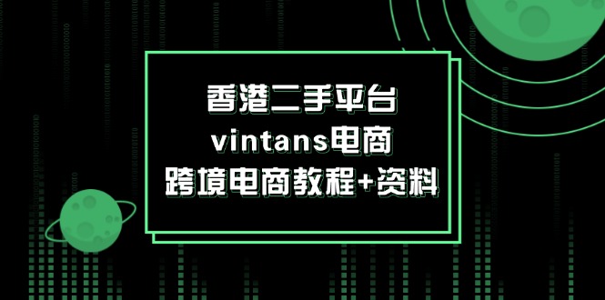 （12054期）香港二手平台vintans电商，跨境电商教程+资料-搞钱情报局