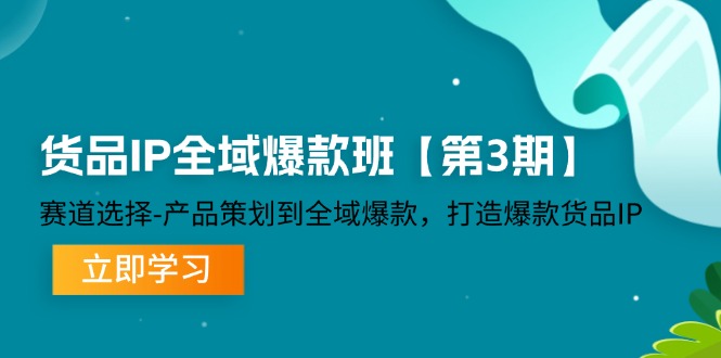 （12078期）货品-IP全域爆款班【第3期】赛道选择-产品策划到全域爆款，打造爆款货品IP-搞钱情报局