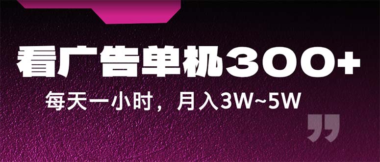 （12142期）蓝海项目，看广告单机300+，每天一个小时，月入3W~5W-搞钱情报局