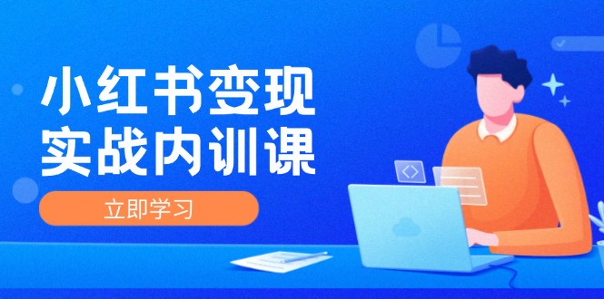 （12154期）小红书变现实战内训课，0-1实现小红书-IP变现 底层逻辑/实战方法/训练结合-搞钱情报局