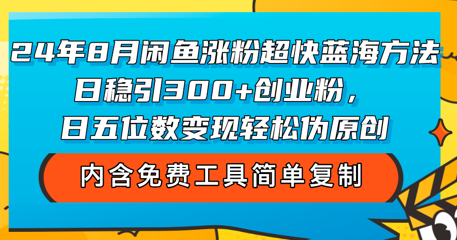 （12176期）24年8月闲鱼涨粉超快蓝海方法！日稳引300+创业粉，日五位数变现，轻松…-搞钱情报局