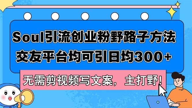 （12281期）Soul引流创业粉野路子方法，交友平台均可引日均300+，无需剪视频写文案…-搞钱情报局