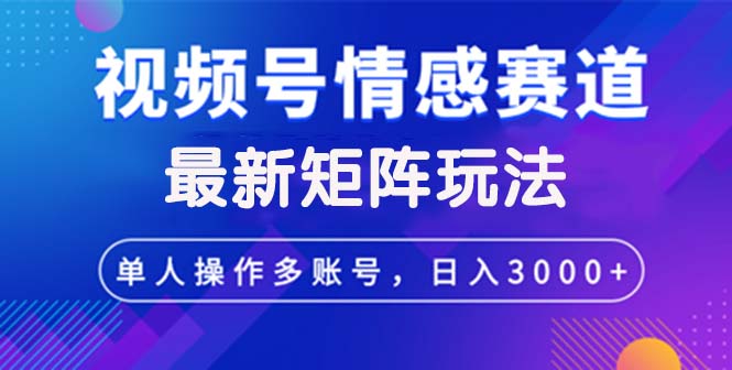 （12609期）视频号创作者分成情感赛道最新矩阵玩法日入3000+-搞钱情报局