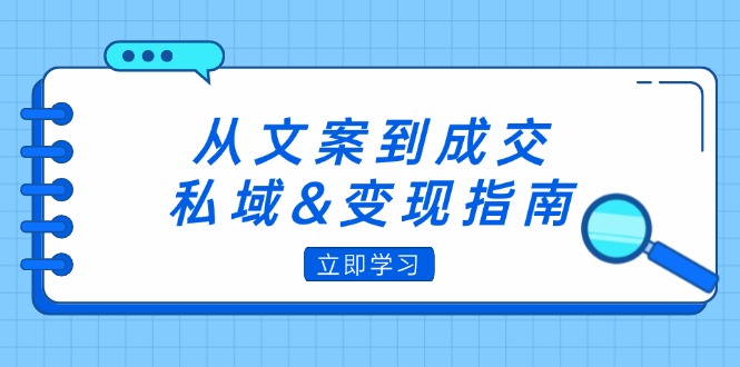 （12641期）从文案到成交，私域&变现指南：朋友圈策略+文案撰写+粉丝运营实操-搞钱情报局