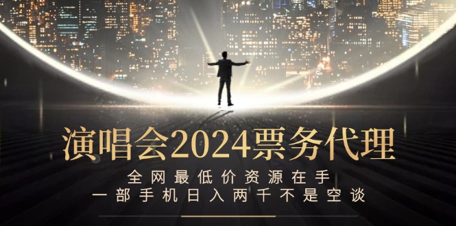 （12671期）演唱会2024票务代理，全网最低价资源在手，一部手机日入两千不是空谈-搞钱情报局