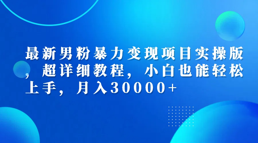 （12661期）最新男粉暴力变现项目实操版，超详细教程，小白也能轻松上手，月入30000+-搞钱情报局