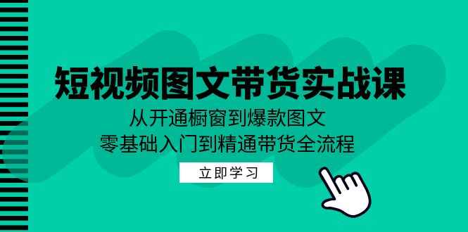 （12655期）短视频图文带货实战课：从开通橱窗到爆款图文，零基础入门到精通带货-搞钱情报局