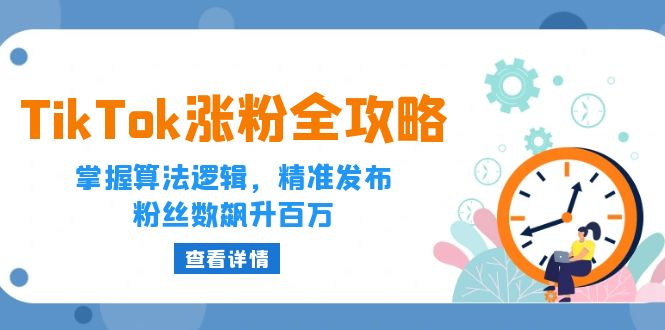 （12688期）TikTok涨粉全攻略：掌握算法逻辑，精准发布，粉丝数飙升百万-搞钱情报局