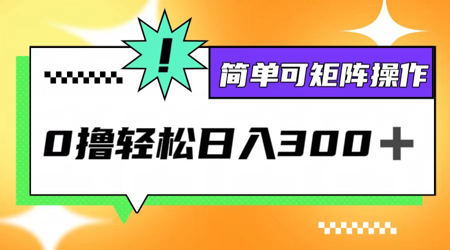 （12740期）0撸3.0，轻松日收300+，简单可矩阵操作-搞钱情报局