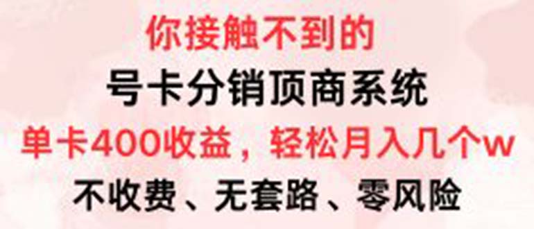 （12820期）号卡分销顶商系统，单卡400+收益。0门槛免费领，月入几W超轻松！-搞钱情报局