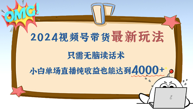 （12837期）2024视频号最新玩法，只需无脑读话术，小白单场直播纯收益也能达到4000+-搞钱情报局