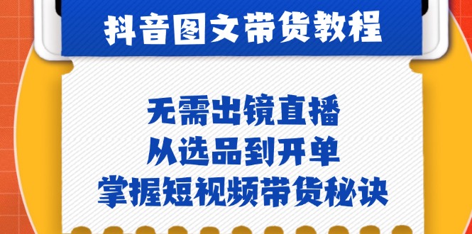 （12858期）抖音图文&带货实操：无需出镜直播，从选品到开单，掌握短视频带货秘诀-搞钱情报局