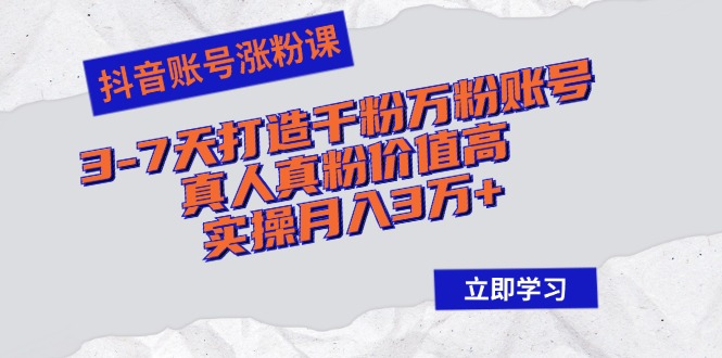 （12857期）抖音账号涨粉课：3-7天打造千粉万粉账号，真人真粉价值高，实操月入3万+-搞钱情报局