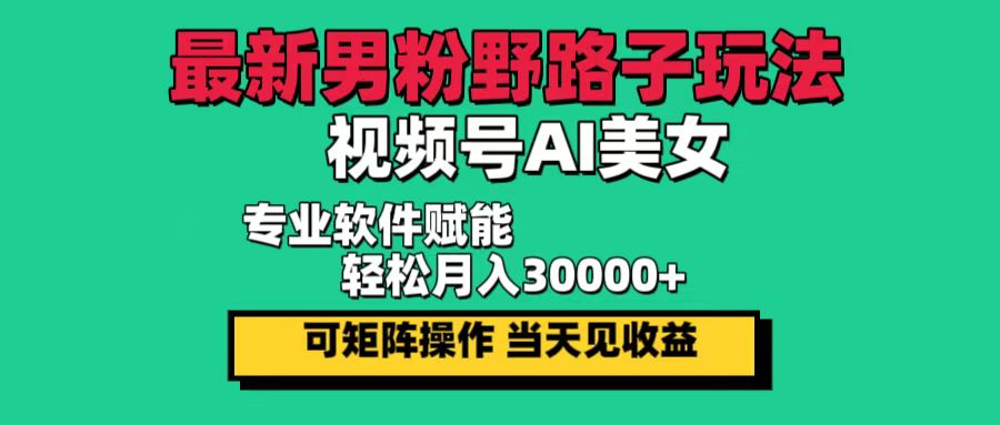 （12909期）最新男粉野路子玩法，视频号AI美女，当天见收益，轻松月入30000＋-搞钱情报局