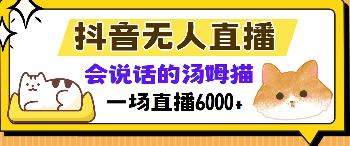 （12976期）抖音无人直播，会说话的汤姆猫弹幕互动小游戏，两场直播6000+-搞钱情报局