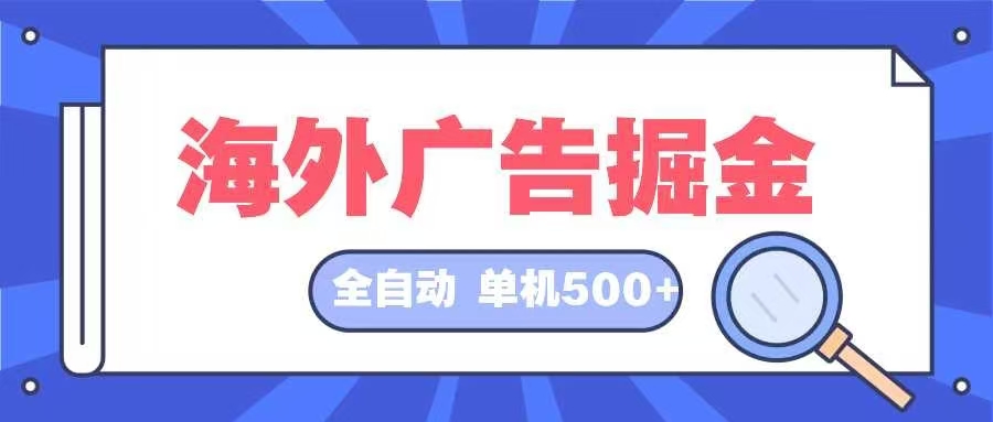 （12996期）海外广告掘金  日入500+ 全自动挂机项目 长久稳定-搞钱情报局