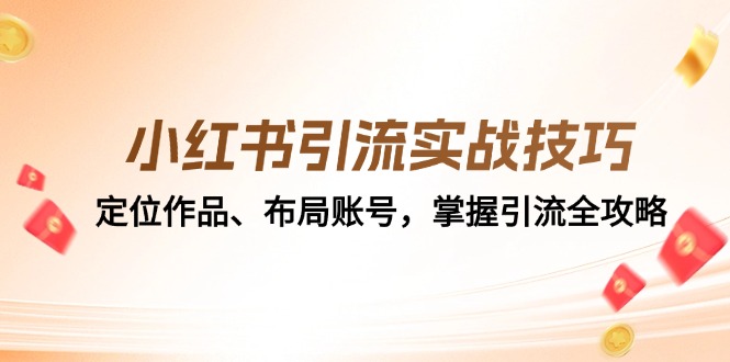 （12983期）小红书引流实战技巧：定位作品、布局账号，掌握引流全攻略-搞钱情报局