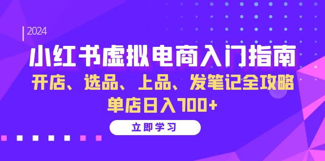 （13036期）小红书虚拟电商入门指南：开店、选品、上品、发笔记全攻略   单店日入700+-搞钱情报局