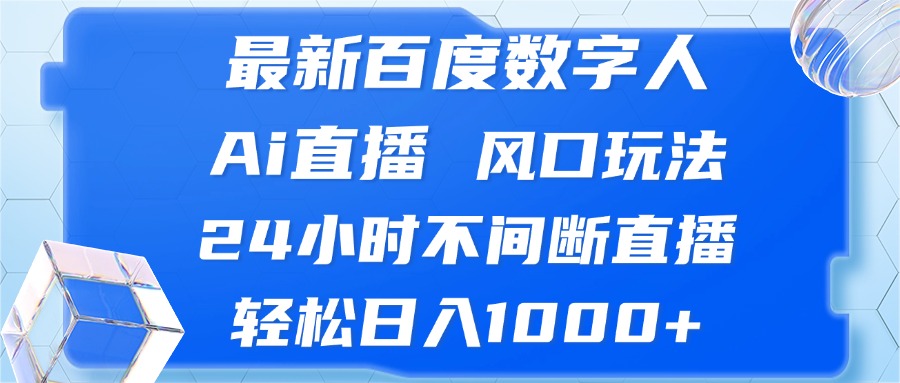 （13074期）最新百度数字人Ai直播，风口玩法，24小时不间断直播，轻松日入1000+-搞钱情报局