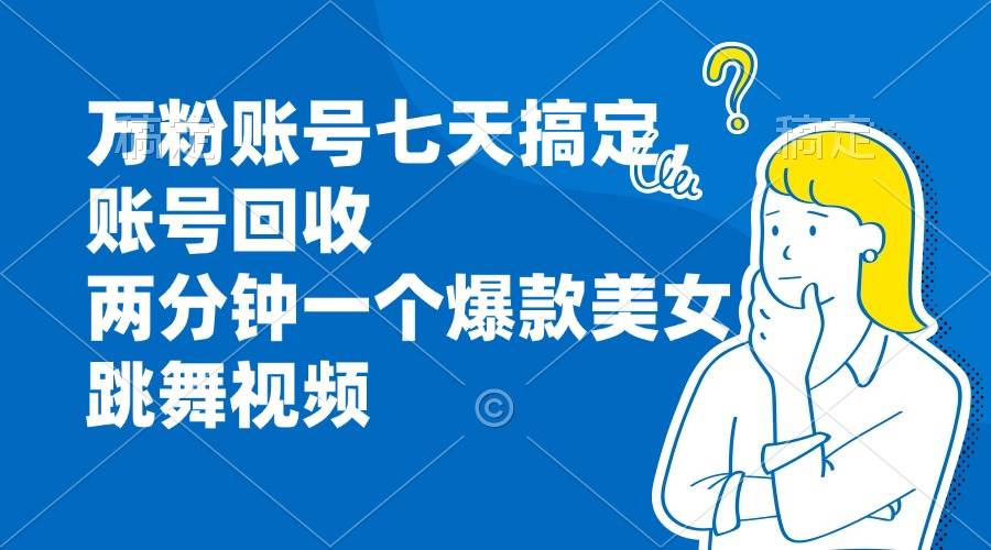 （13136期）万粉账号七天搞定，账号回收，两分钟一个爆款美女跳舞视频-搞钱情报局