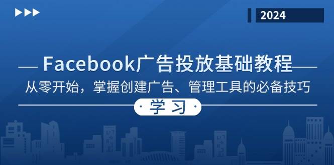 （13148期）Facebook 广告投放基础教程：从零开始，掌握创建广告、管理工具的必备技巧-搞钱情报局