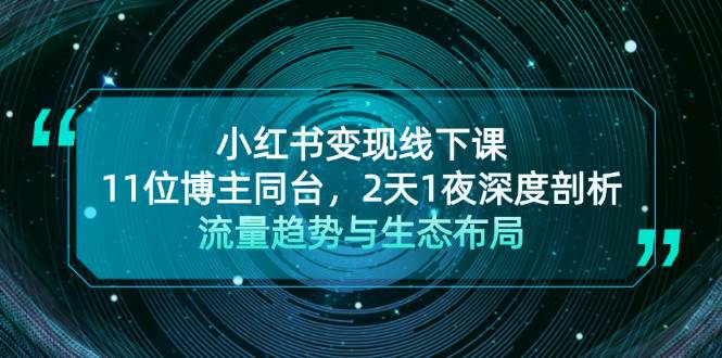 （13157期）小红书变现线下课！11位博主同台，2天1夜深度剖析流量趋势与生态布局-搞钱情报局