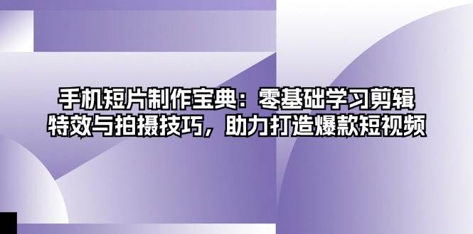 （13175期）手机短片制作宝典：零基础学习剪辑、特效与拍摄技巧，助力打造爆款短视频-搞钱情报局