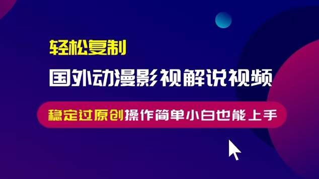 （13373期）轻松复制国外动漫影视解说视频，无脑搬运稳定过原创，操作简单小白也能…-搞钱情报局